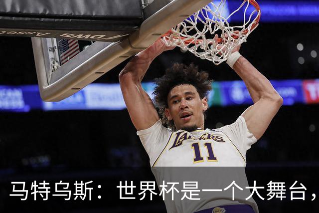 马特乌斯：世界杯是一个大舞台，它会对球员转会市场产生重大影响